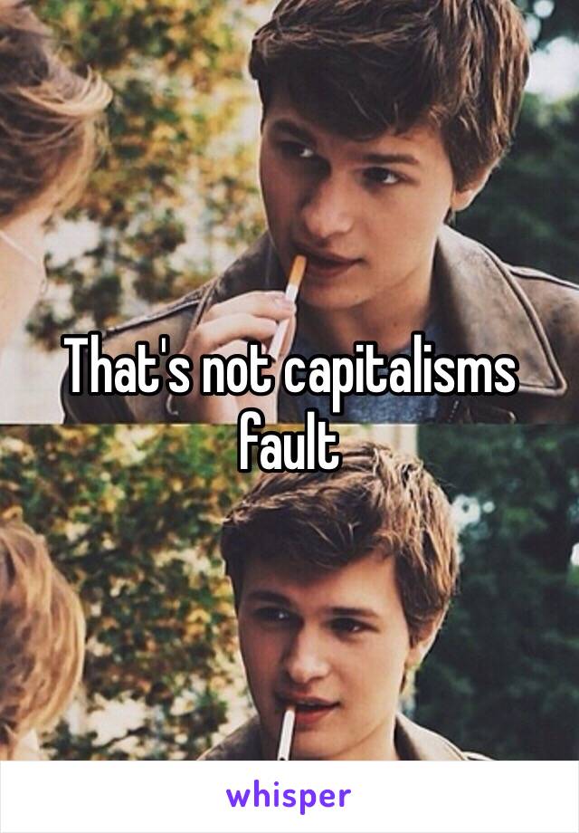 That's not capitalisms fault 