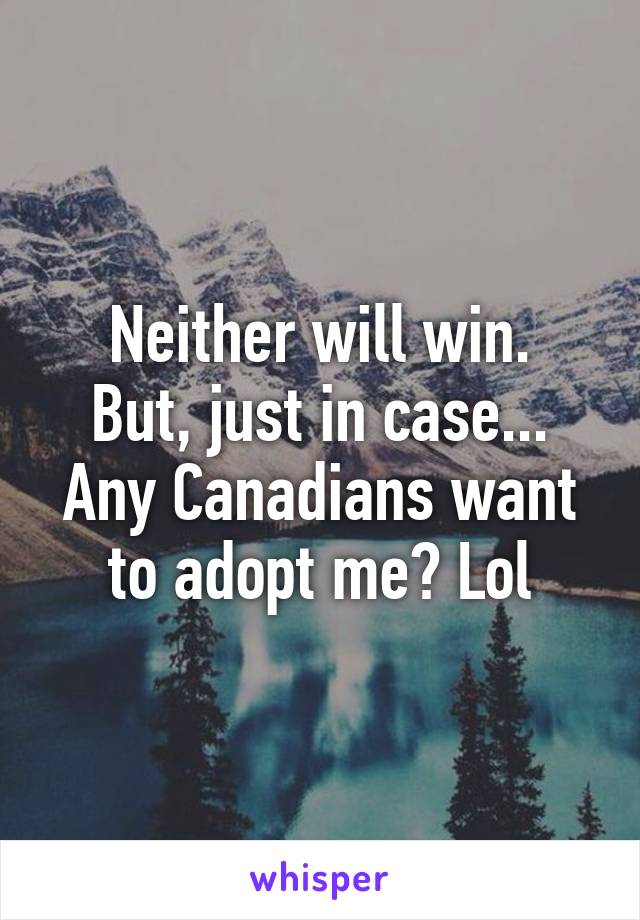 Neither will win.
But, just in case...
Any Canadians want to adopt me? Lol