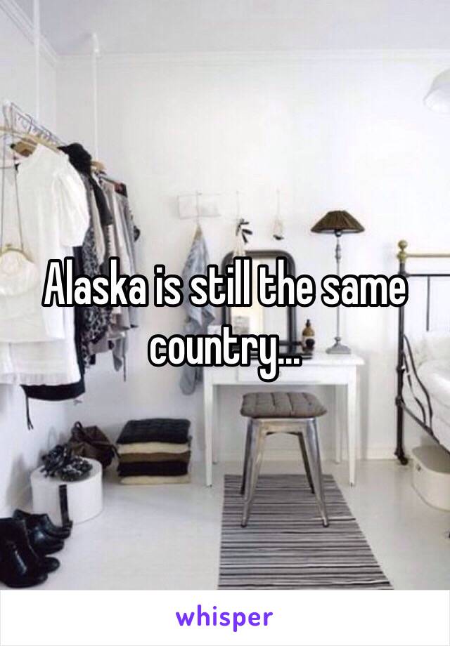 Alaska is still the same country...