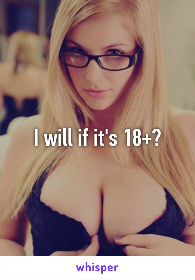 I will if it's 18+?