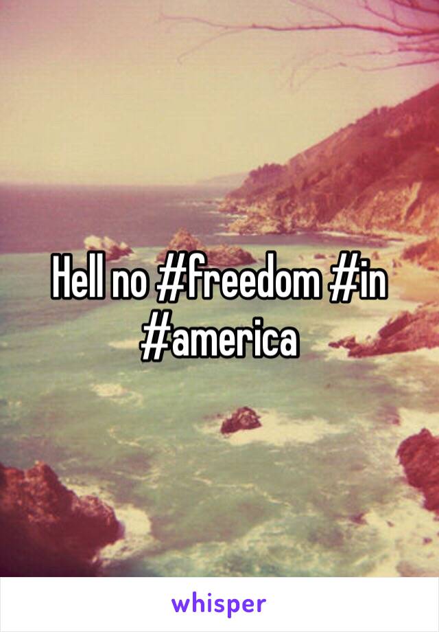 Hell no #freedom #in #america