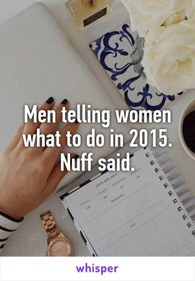 Men telling women what to do in 2015.
Nuff said.