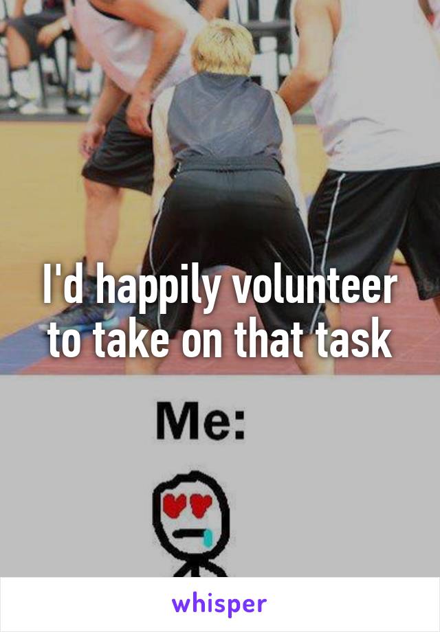 I'd happily volunteer to take on that task