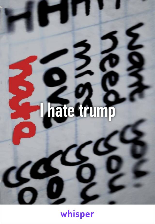 I hate trump