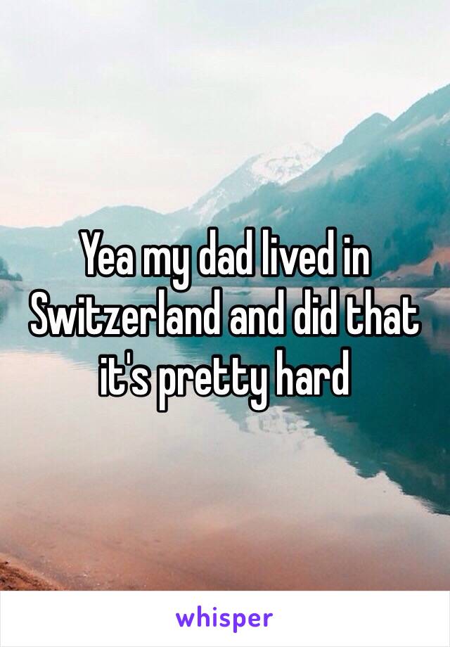 Yea my dad lived in Switzerland and did that it's pretty hard