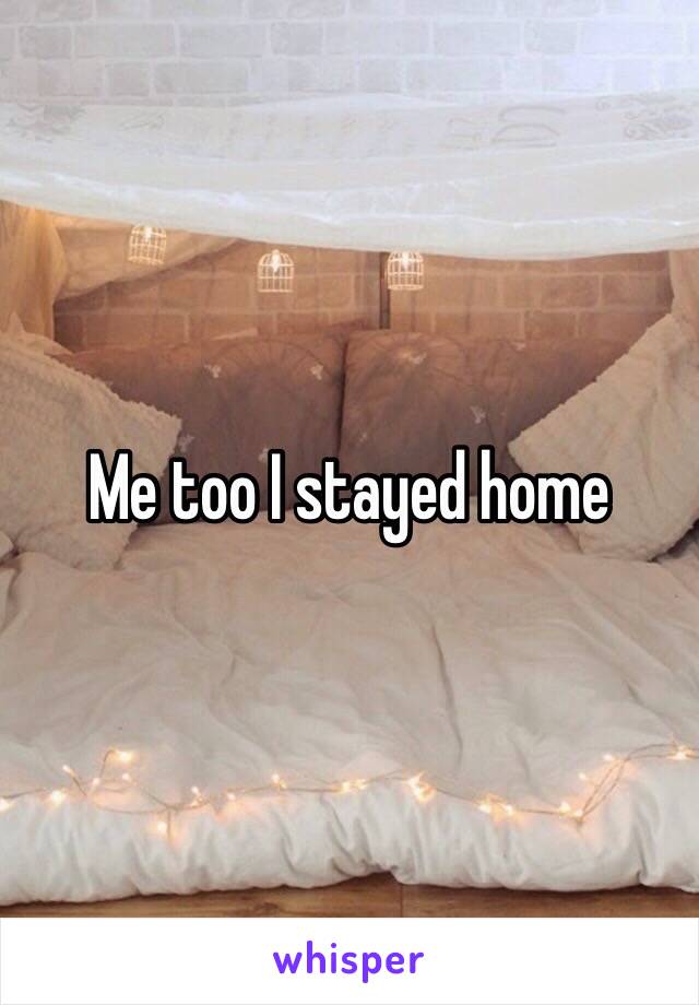 Me too I stayed home