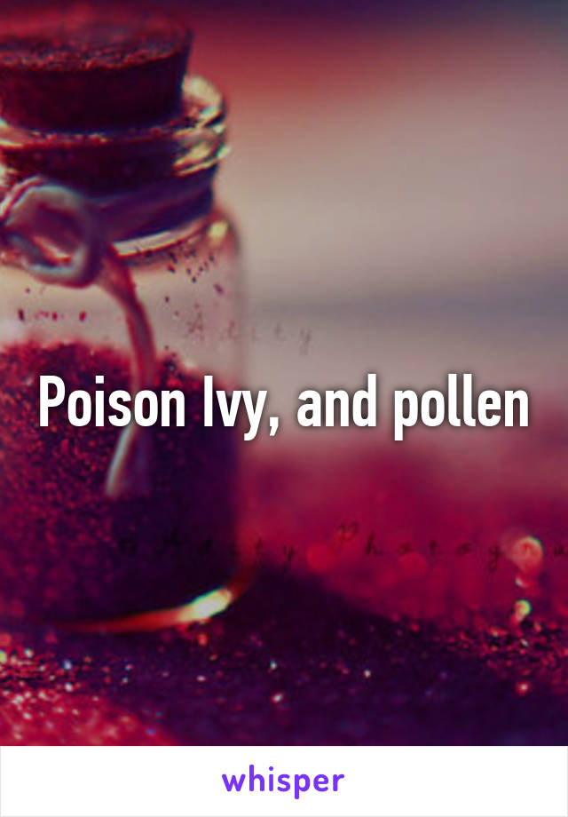 Poison Ivy, and pollen