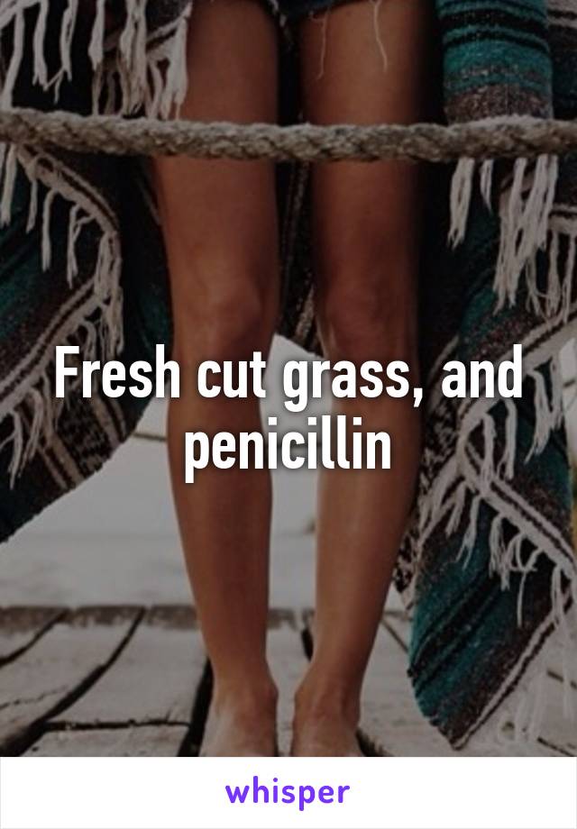 Fresh cut grass, and penicillin