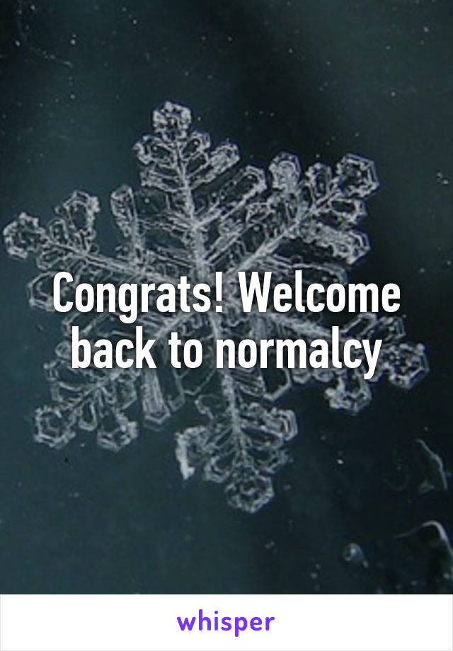 Congrats! Welcome back to normalcy