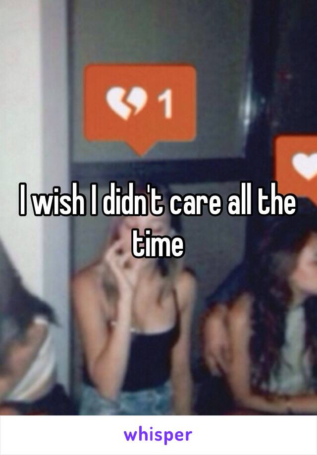 I wish I didn't care all the time