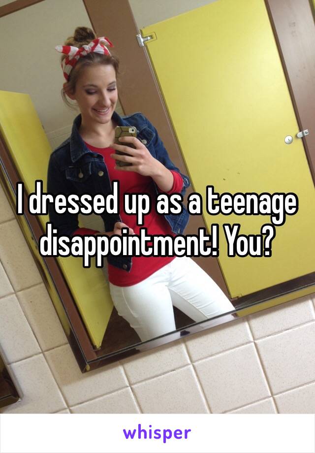 I dressed up as a teenage disappointment! You? 