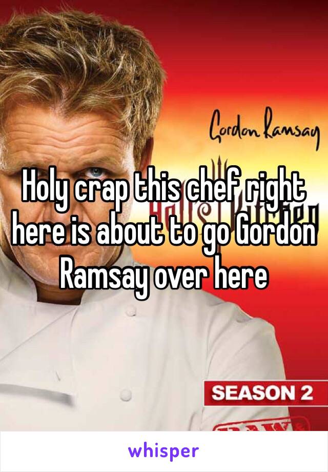 Holy crap this chef right here is about to go Gordon Ramsay over here 
