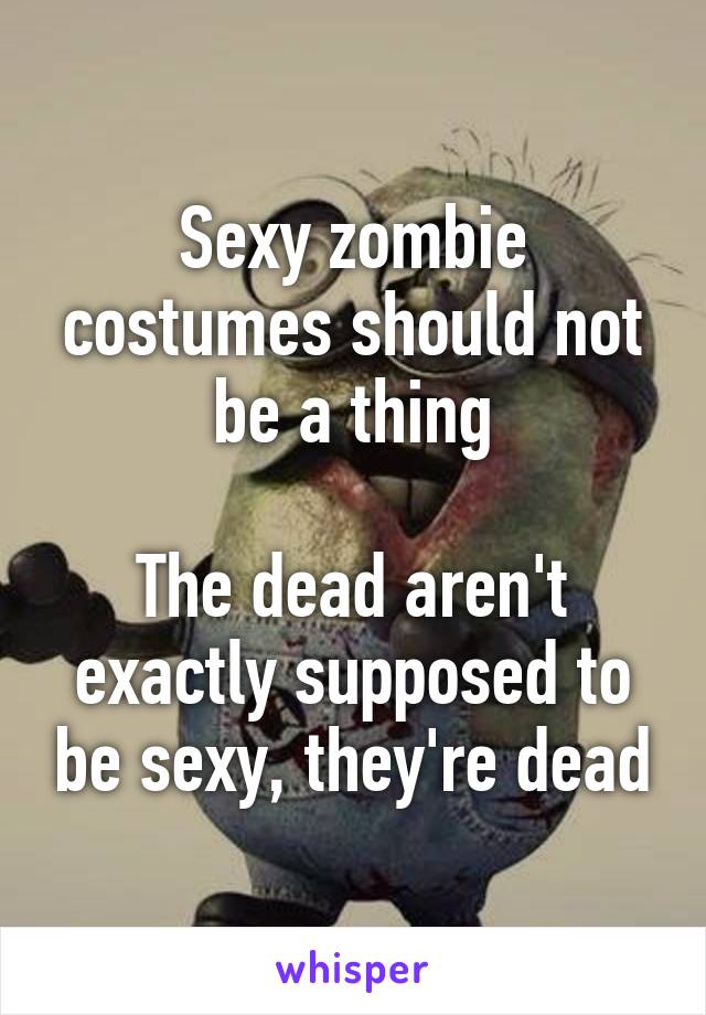 Sexy zombie costumes should not be a thing

The dead aren't exactly supposed to be sexy, they're dead