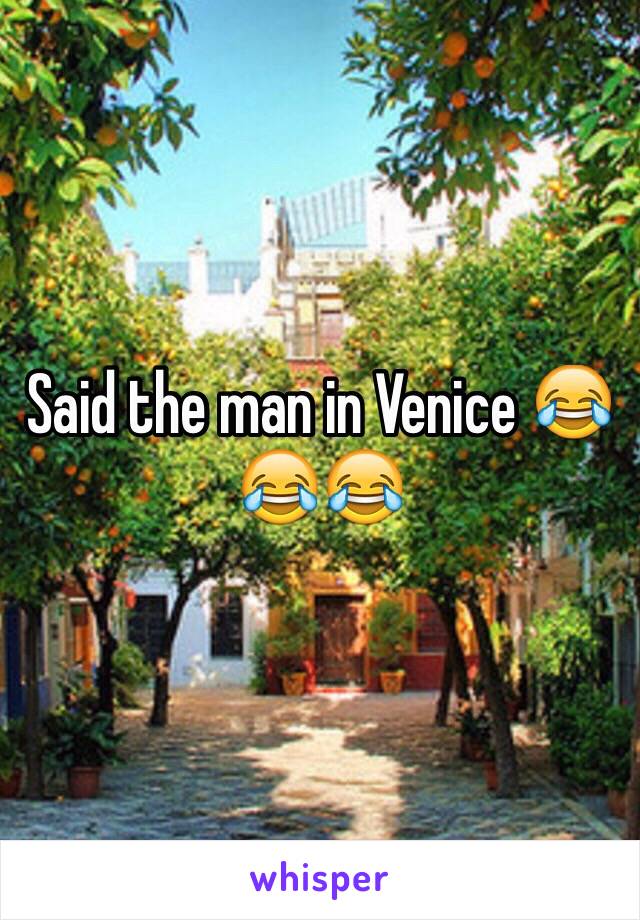 Said the man in Venice 😂😂😂