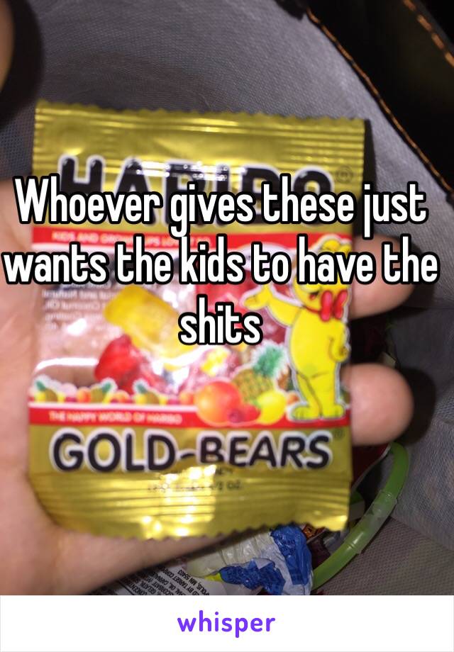 Whoever gives these just wants the kids to have the shits 