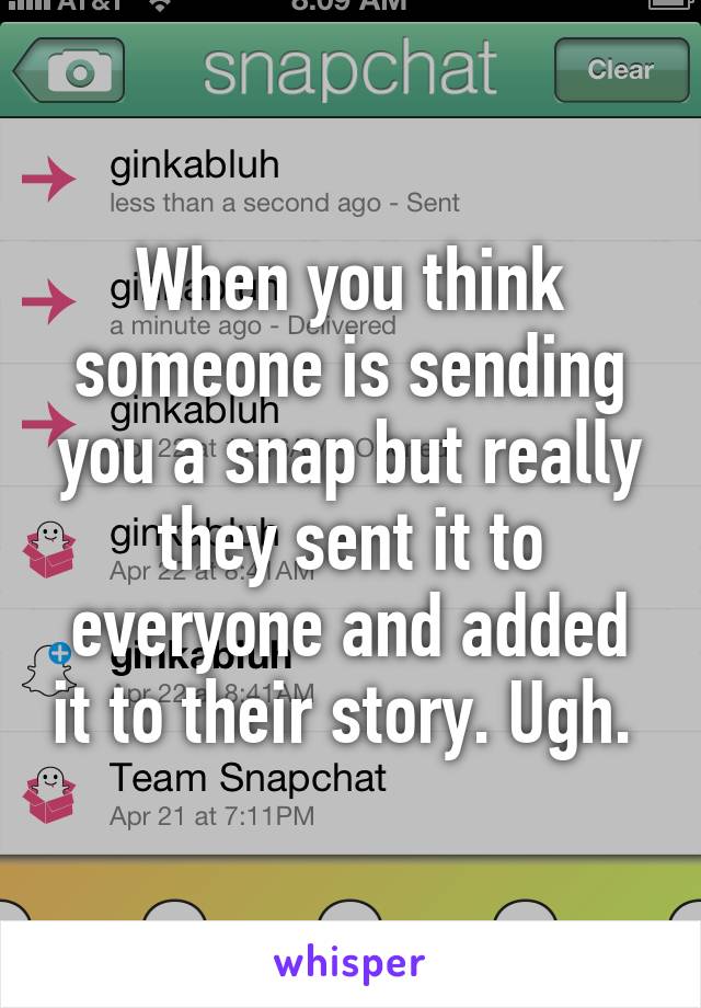 When you think someone is sending you a snap but really they sent it to everyone and added it to their story. Ugh. 