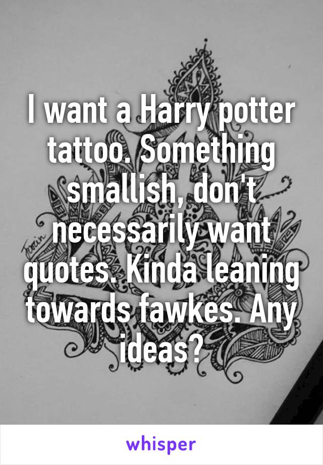 I want a Harry potter tattoo. Something smallish, don't necessarily want quotes. Kinda leaning towards fawkes. Any ideas?