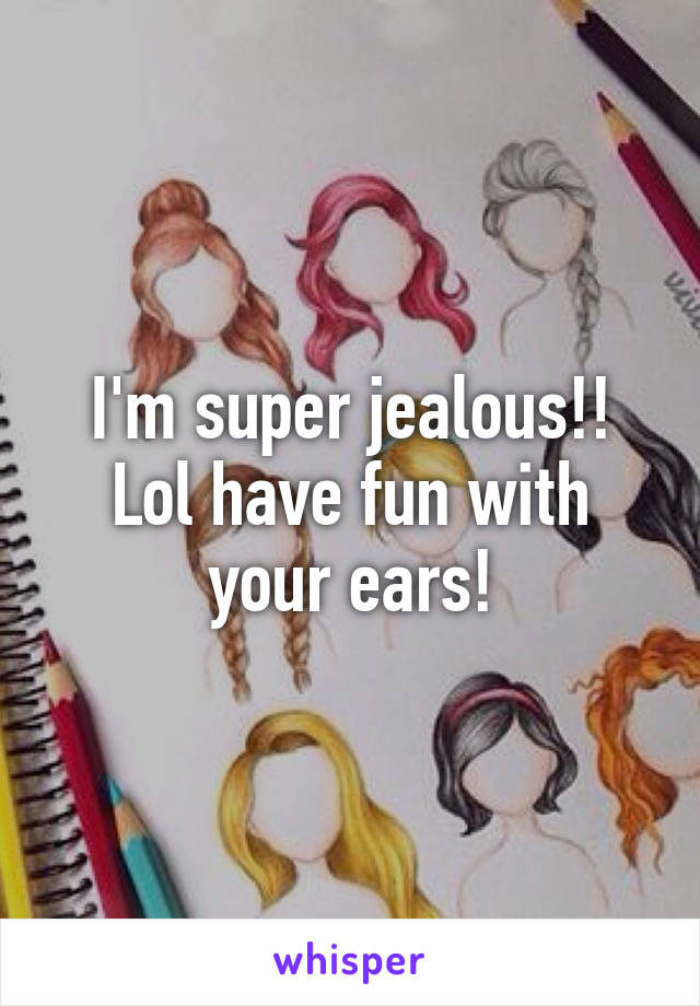 I'm super jealous!! Lol have fun with your ears!