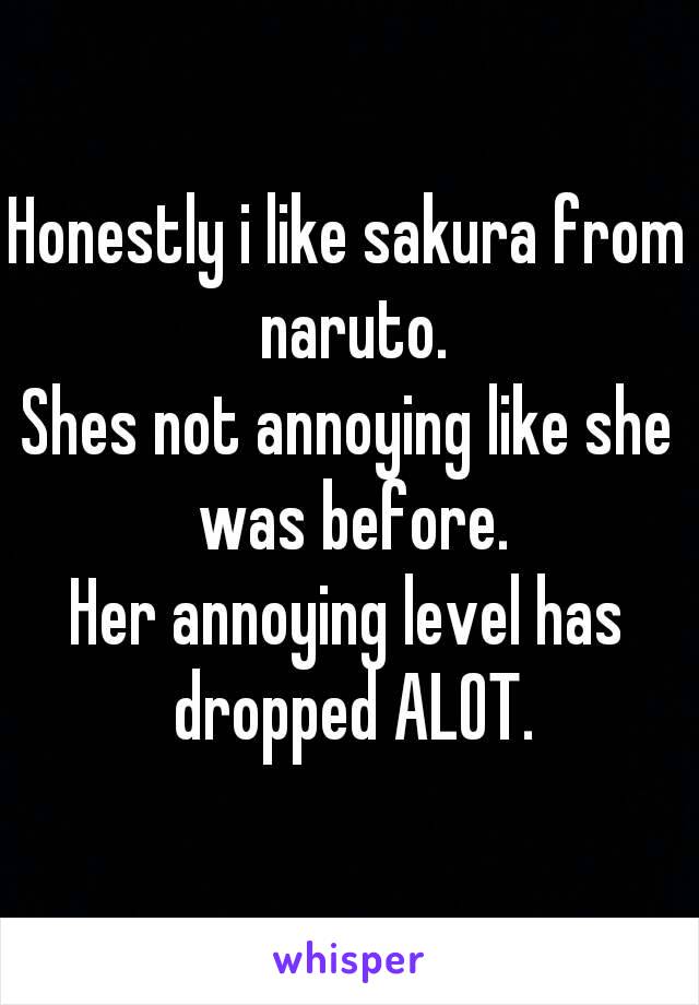 Honestly i like sakura from naruto.
Shes not annoying like she was before.
Her annoying level has dropped ALOT.