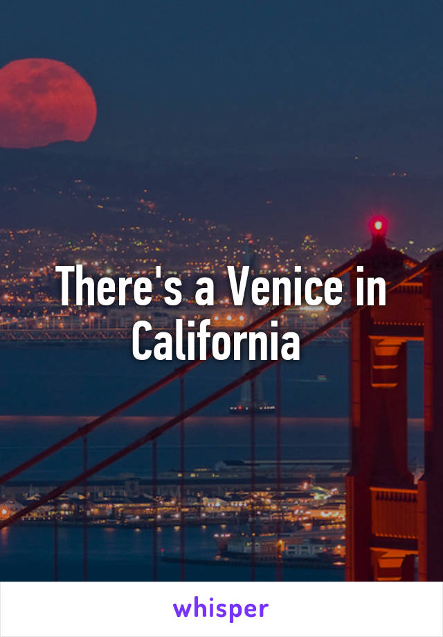 There's a Venice in California 