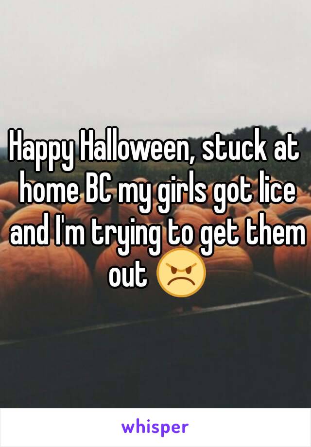 Happy Halloween, stuck at home BC my girls got lice and I'm trying to get them out 😠