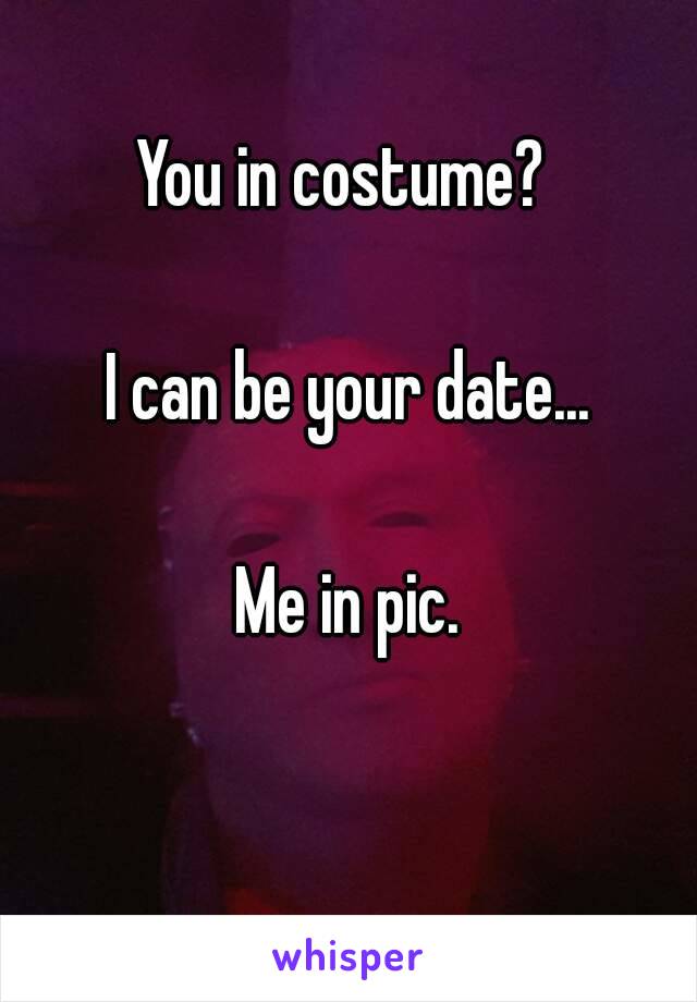 You in costume? 

I can be your date...

Me in pic.