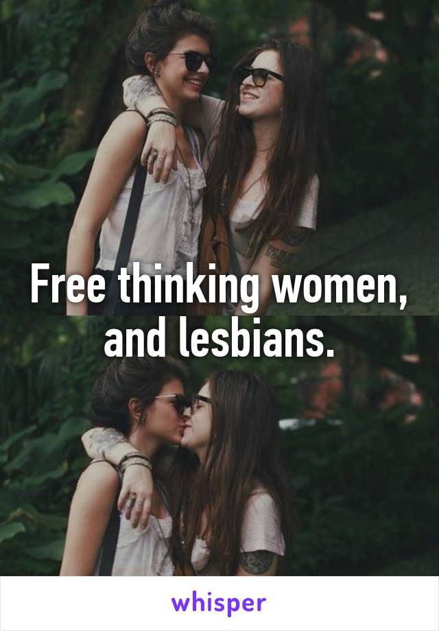 Free thinking women, and lesbians.