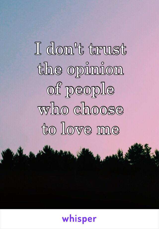 I don't trust
the opinion
of people
who choose
to love me