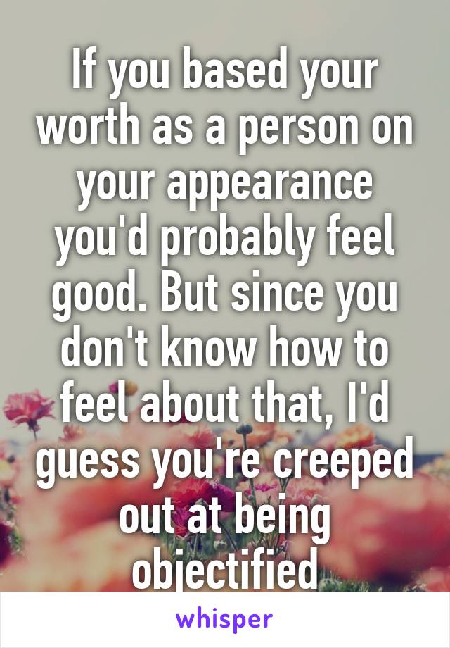 if-you-based-your-worth-as-a-person-on-your-appearance-you-d-probably