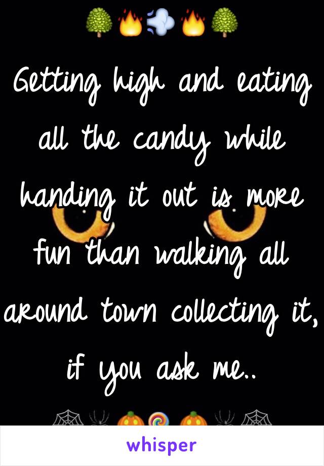 🌳🔥💨🔥🌳
Getting high and eating all the candy while handing it out is more fun than walking all around town collecting it, if you ask me..
🕸🕷🎃🍭🎃🕷🕸