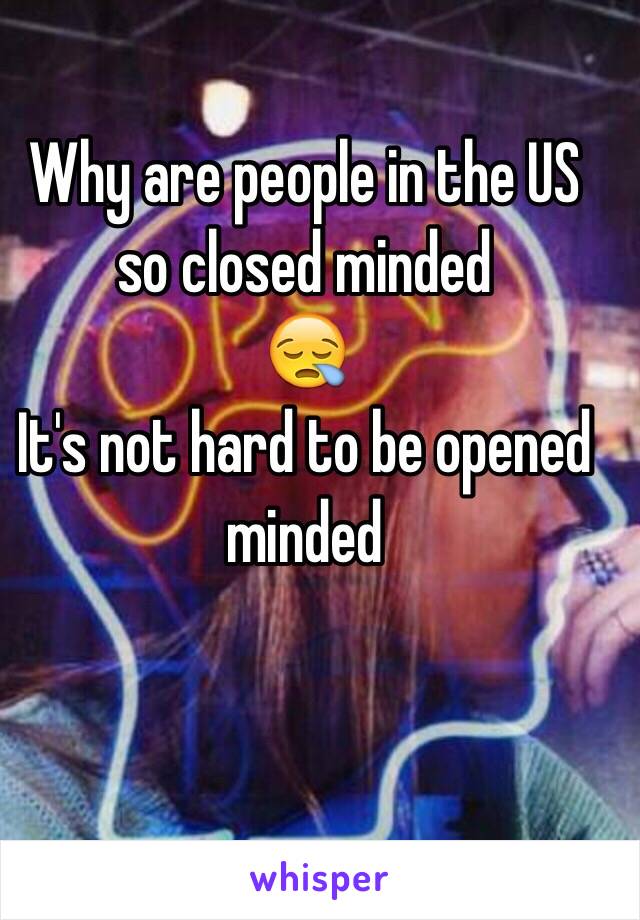 Why are people in the US so closed minded 
😪
It's not hard to be opened minded