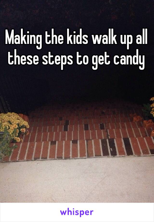 Making the kids walk up all these steps to get candy 