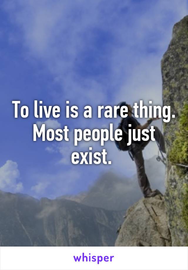To live is a rare thing. Most people just exist. 