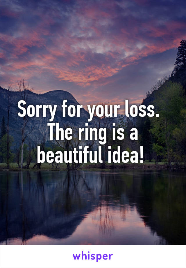 Sorry for your loss.  
The ring is a beautiful idea! 