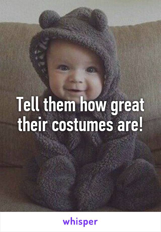 Tell them how great their costumes are!