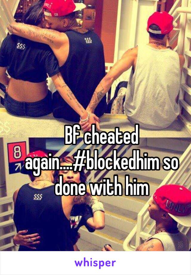 Bf cheated again....#blockedhim so done with him 