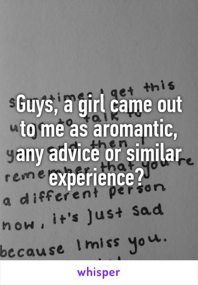 Guys, a girl came out to me as aromantic, any advice or similar experience? 
