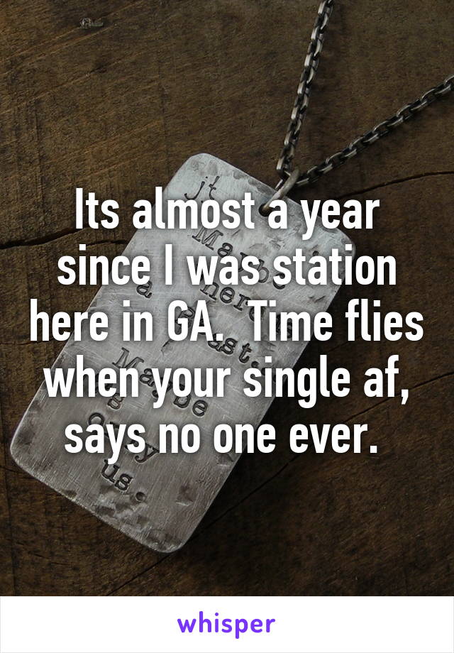 Its almost a year since I was station here in GA.  Time flies when your single af, says no one ever. 