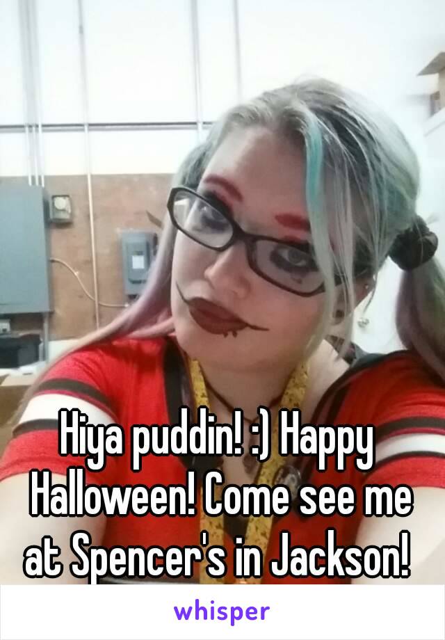 Hiya puddin! :) Happy Halloween! Come see me at Spencer's in Jackson! 