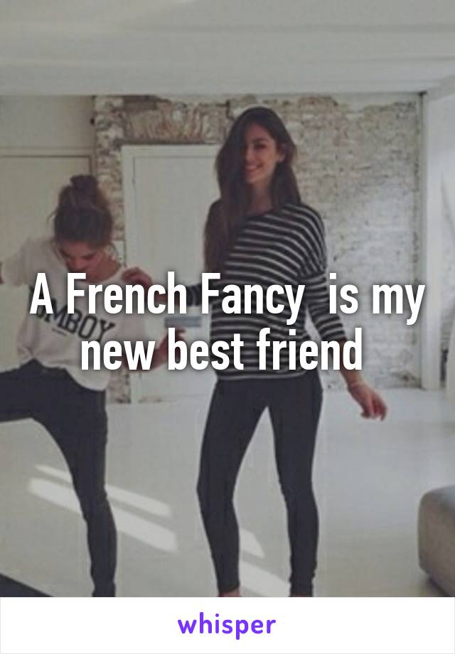 A French Fancy  is my new best friend 
