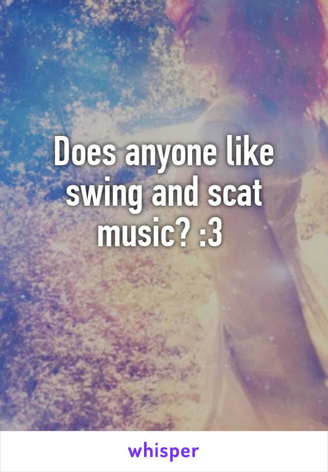 Does anyone like swing and scat music? :3 

