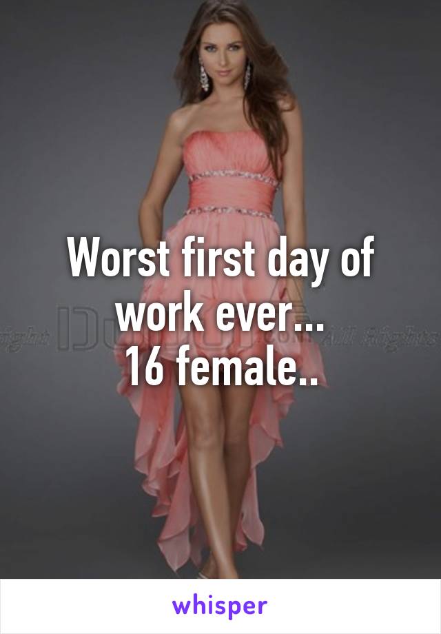 Worst first day of work ever...
16 female..