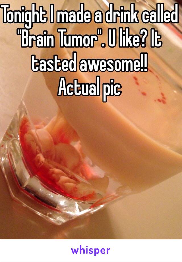 Tonight I made a drink called "Brain Tumor". U like? It tasted awesome!! 
Actual pic