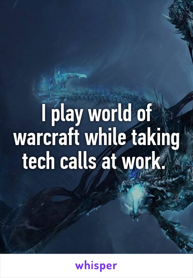 I play world of warcraft while taking tech calls at work. 