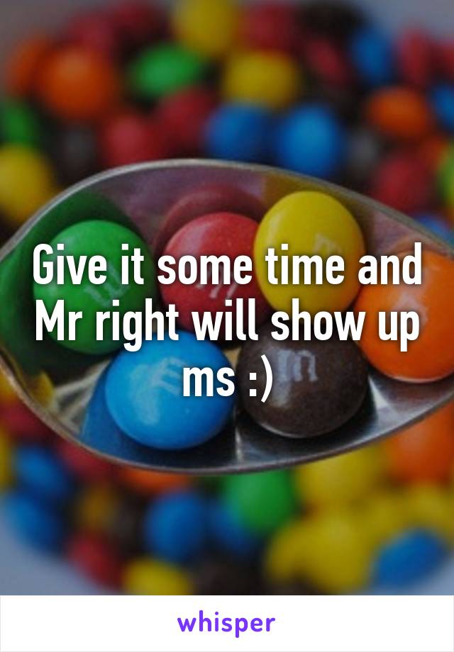 Give it some time and Mr right will show up ms :)
