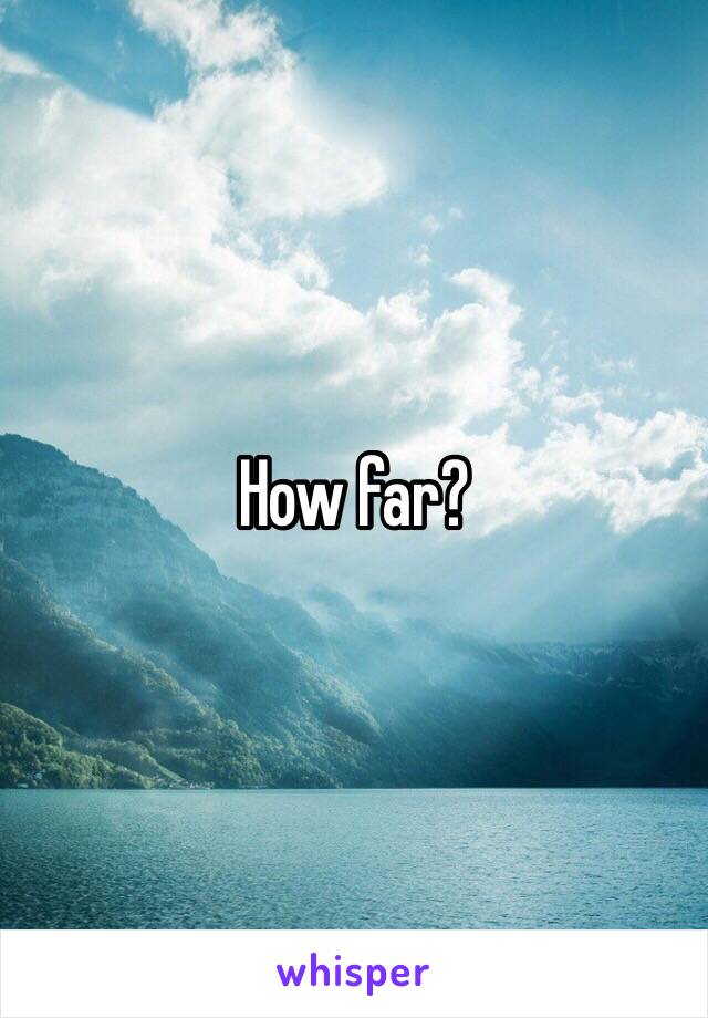 How far?