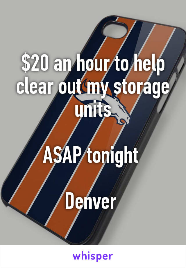 $20 an hour to help clear out my storage units

ASAP tonight 

Denver 