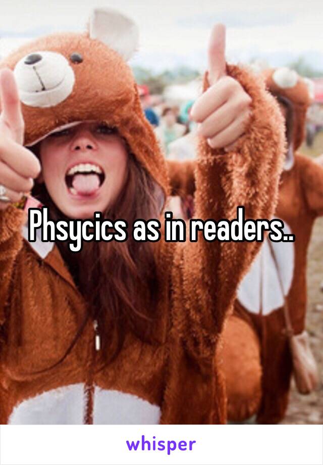 Phsycics as in readers..