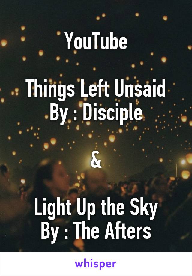 YouTube

Things Left Unsaid
By : Disciple

&

Light Up the Sky
By : The Afters