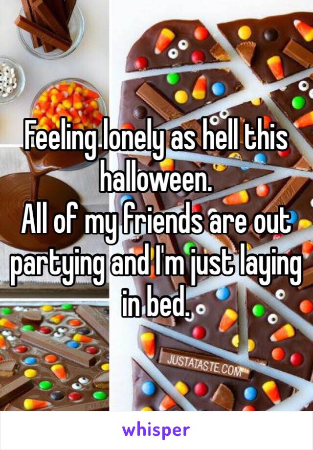 Feeling lonely as hell this halloween.
All of my friends are out partying and I'm just laying in bed.